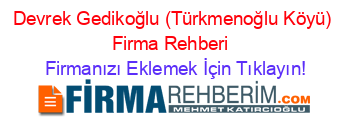 Devrek+Gedikoğlu+(Türkmenoğlu+Köyü)+Firma+Rehberi+ Firmanızı+Eklemek+İçin+Tıklayın!