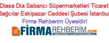 Diasa+Dia+Sabancı+Süpermarketleri+Ticaret+Bağcılar+Eskipazar+Caddesi+Şubesi+İstanbul Firma+Rehberim+Üyesidir!