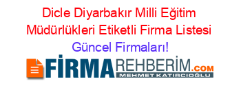 Dicle+Diyarbakır+Milli+Eğitim+Müdürlükleri+Etiketli+Firma+Listesi Güncel+Firmaları!
