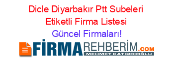 Dicle+Diyarbakır+Ptt+Subeleri+Etiketli+Firma+Listesi Güncel+Firmaları!