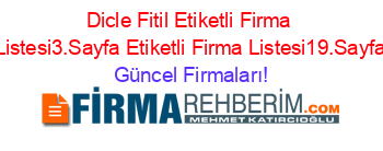 Dicle+Fitil+Etiketli+Firma+Listesi3.Sayfa+Etiketli+Firma+Listesi19.Sayfa Güncel+Firmaları!