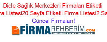 Dicle+Sağlık+Merkezleri+Firmaları+Etiketli+Firma+Listesi20.Sayfa+Etiketli+Firma+Listesi2.Sayfa Güncel+Firmaları!