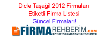 Dicle+Taşağil+2012+Firmaları+Etiketli+Firma+Listesi Güncel+Firmaları!