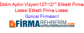 Didim+Aydın+Vizyon/127/12/””+Etiketli+Firma+Listesi+Etiketli+Firma+Listesi Güncel+Firmaları!