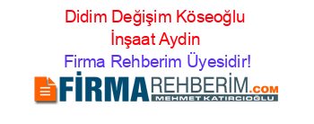 Didim+Değişim+Köseoğlu+İnşaat+Aydin Firma+Rehberim+Üyesidir!