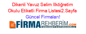 Dikenli+Yavuz+Selim+Ilköğretim+Okulu+Etiketli+Firma+Listesi2.Sayfa Güncel+Firmaları!