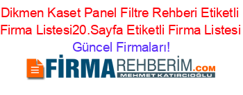 Dikmen+Kaset+Panel+Filtre+Rehberi+Etiketli+Firma+Listesi20.Sayfa+Etiketli+Firma+Listesi Güncel+Firmaları!