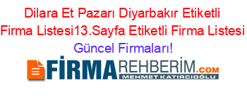 Dilara+Et+Pazarı+Diyarbakır+Etiketli+Firma+Listesi13.Sayfa+Etiketli+Firma+Listesi Güncel+Firmaları!