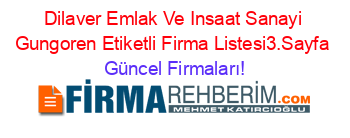 Dilaver+Emlak+Ve+Insaat+Sanayi+Gungoren+Etiketli+Firma+Listesi3.Sayfa Güncel+Firmaları!