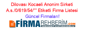 Dilovası+Kocaeli+Anonim+Sirketi+A.s./0/619/54/””+Etiketli+Firma+Listesi Güncel+Firmaları!
