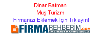 Dinar+Batman+Muş+Turizm Firmanızı+Eklemek+İçin+Tıklayın!