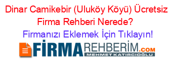 Dinar+Camikebir+(Uluköy+Köyü)+Ücretsiz+Firma+Rehberi+Nerede?+ Firmanızı+Eklemek+İçin+Tıklayın!