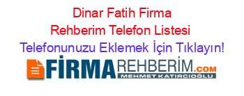 +Dinar+Fatih+Firma+Rehberim+Telefon+Listesi Telefonunuzu+Eklemek+İçin+Tıklayın!