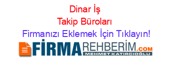 Dinar+İş+Takip+Büroları Firmanızı+Eklemek+İçin+Tıklayın!