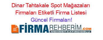 Dinar+Tahtakale+Spot+Mağazaları+Firmaları+Etiketli+Firma+Listesi Güncel+Firmaları!
