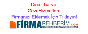 Dinar+Tur+ve+Gezi+Hizmetleri Firmanızı+Eklemek+İçin+Tıklayın!