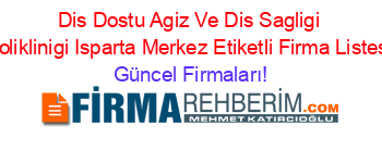 Dis+Dostu+Agiz+Ve+Dis+Sagligi+Poliklinigi+Isparta+Merkez+Etiketli+Firma+Listesi Güncel+Firmaları!