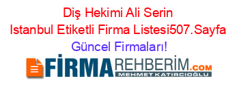 Diş+Hekimi+Ali+Serin+Istanbul+Etiketli+Firma+Listesi507.Sayfa Güncel+Firmaları!