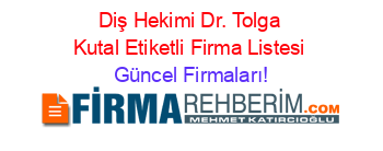 Diş+Hekimi+Dr.+Tolga+Kutal+Etiketli+Firma+Listesi Güncel+Firmaları!