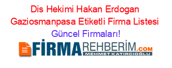 Dis+Hekimi+Hakan+Erdogan+Gaziosmanpasa+Etiketli+Firma+Listesi Güncel+Firmaları!
