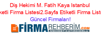 Diş+Hekimi+M.+Fatih+Kaya+Istanbul+Etiketli+Firma+Listesi2.Sayfa+Etiketli+Firma+Listesi Güncel+Firmaları!