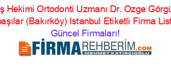 Diş+Hekimi+Ortodonti+Uzmanı+Dr.+Ozge+Görgün+Subaşılar+(Bakırköy)+Istanbul+Etiketli+Firma+Listesi Güncel+Firmaları!