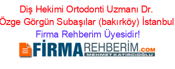 Diş+Hekimi+Ortodonti+Uzmanı+Dr.+Özge+Görgün+Subaşılar+(bakırköy)+İstanbul Firma+Rehberim+Üyesidir!