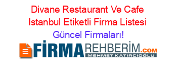 Divane+Restaurant+Ve+Cafe+Istanbul+Etiketli+Firma+Listesi Güncel+Firmaları!