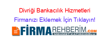 Divriği+Bankacılık+Hizmetleri Firmanızı+Eklemek+İçin+Tıklayın!