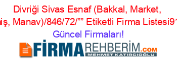 Divriği+Sivas+Esnaf+(Bakkal,+Market,+Kuruyemiş,+Manav)/846/72/””+Etiketli+Firma+Listesi913.Sayfa Güncel+Firmaları!
