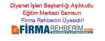 Diyanet+İşleri+Başkanlığı+Aşıkkutlu+Eğitim+Merkezi+Samsun Firma+Rehberim+Üyesidir!