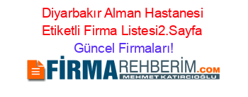 Diyarbakır+Alman+Hastanesi+Etiketli+Firma+Listesi2.Sayfa Güncel+Firmaları!