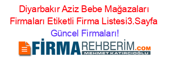 Diyarbakır+Aziz+Bebe+Mağazaları+Firmaları+Etiketli+Firma+Listesi3.Sayfa Güncel+Firmaları!