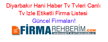 Diyarbakır+Hani+Haber+Tv+Tvleri+Canlı+Tv+Izle+Etiketli+Firma+Listesi Güncel+Firmaları!