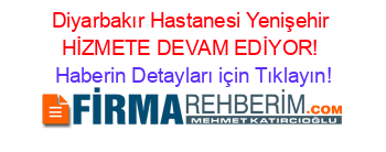 Diyarbakır+Hastanesi+Yenişehir+HİZMETE+DEVAM+EDİYOR! Haberin+Detayları+için+Tıklayın!