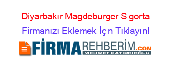 Diyarbakır+Magdeburger+Sigorta Firmanızı+Eklemek+İçin+Tıklayın!