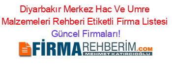 Diyarbakır+Merkez+Hac+Ve+Umre+Malzemeleri+Rehberi+Etiketli+Firma+Listesi Güncel+Firmaları!