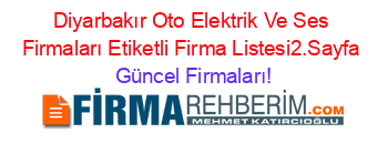 Diyarbakır+Oto+Elektrik+Ve+Ses+Firmaları+Etiketli+Firma+Listesi2.Sayfa Güncel+Firmaları!