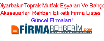 Diyarbakır+Toprak+Mutfak+Eşyaları+Ve+Bahçe+Aksesuarları+Rehberi+Etiketli+Firma+Listesi Güncel+Firmaları!