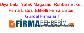 Diyarbakır+Yatak+Mağazası+Rehberi+Etiketli+Firma+Listesi+Etiketli+Firma+Listesi Güncel+Firmaları!