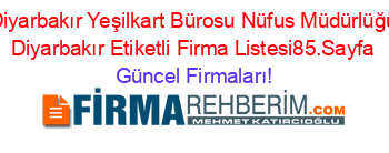 Diyarbakır+Yeşilkart+Bürosu+Nüfus+Müdürlüğü+Diyarbakır+Etiketli+Firma+Listesi85.Sayfa Güncel+Firmaları!