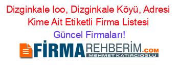 Dizginkale+Ioo,+Dizginkale+Köyü,+Adresi+Kime+Ait+Etiketli+Firma+Listesi Güncel+Firmaları!