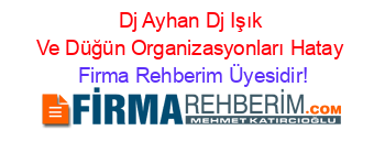 Dj+Ayhan+Dj+Işık+Ve+Düğün+Organizasyonları+Hatay Firma+Rehberim+Üyesidir!