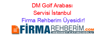 DM+Golf+Arabası+Servisi+İstanbul Firma+Rehberim+Üyesidir!