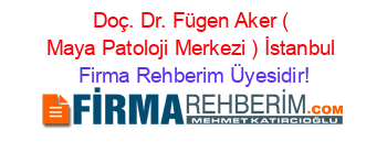 Doç.+Dr.+Fügen+Aker+(+Maya+Patoloji+Merkezi+)+İstanbul Firma+Rehberim+Üyesidir!