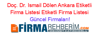Doç.+Dr.+Ismail+Dölen+Ankara+Etiketli+Firma+Listesi+Etiketli+Firma+Listesi Güncel+Firmaları!