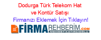 Dodurga+Türk+Telekom+Hat+ve+Kontür+Satışı Firmanızı+Eklemek+İçin+Tıklayın!