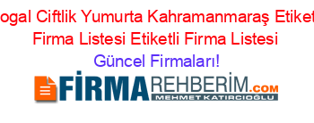 Dogal+Ciftlik+Yumurta+Kahramanmaraş+Etiketli+Firma+Listesi+Etiketli+Firma+Listesi Güncel+Firmaları!