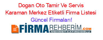 Dogan+Oto+Tamir+Ve+Servis+Karaman+Merkez+Etiketli+Firma+Listesi Güncel+Firmaları!