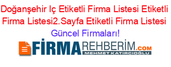 Doğanşehir+Iç+Etiketli+Firma+Listesi+Etiketli+Firma+Listesi2.Sayfa+Etiketli+Firma+Listesi Güncel+Firmaları!